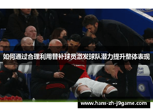 如何通过合理利用替补球员激发球队潜力提升整体表现