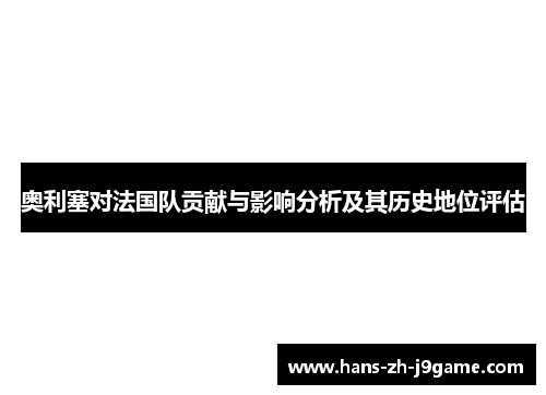 奥利塞对法国队贡献与影响分析及其历史地位评估