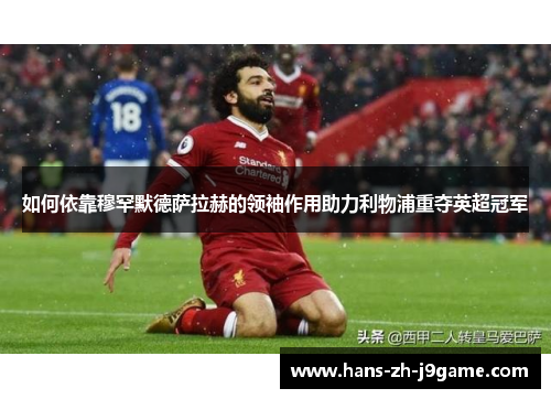 如何依靠穆罕默德萨拉赫的领袖作用助力利物浦重夺英超冠军