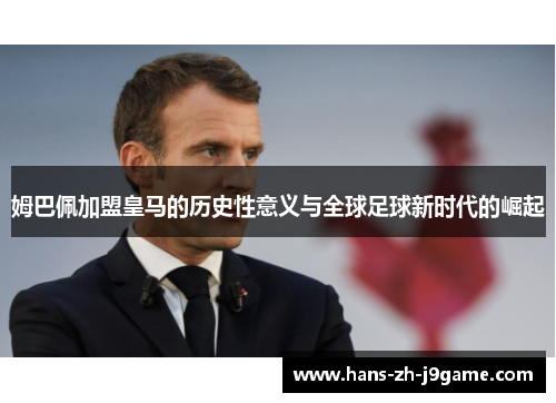 姆巴佩加盟皇马的历史性意义与全球足球新时代的崛起