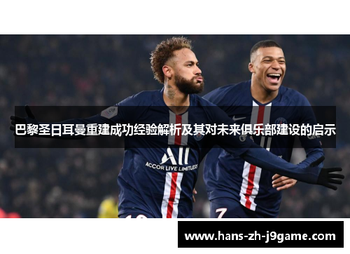 巴黎圣日耳曼重建成功经验解析及其对未来俱乐部建设的启示 巴黎圣日耳曼重建成功经验解析及其对未来俱乐部建设的启示