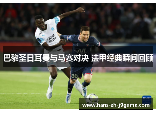 巴黎圣日耳曼与马赛对决 法甲经典瞬间回顾