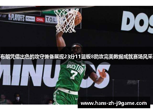 布朗凭借出色的攻守兼备展现23分11篮板8助攻完美数据成就赛场风采