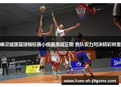 幽灵城堡篮球锦标赛小组赛激战正酣 各队实力对决精彩纷呈