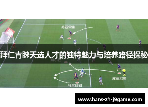 拜仁青睐天选人才的独特魅力与培养路径探秘 拜仁青睐天选人才的独特魅力与培养路径探秘
