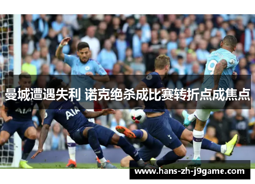 曼城遭遇失利 诺克绝杀成比赛转折点成焦点