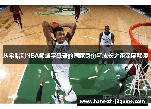从希腊到NBA巅峰字母哥的国家身份与成长之路深度解读 从希腊到NBA巅峰字母哥的国家身份与成长之路深度解读