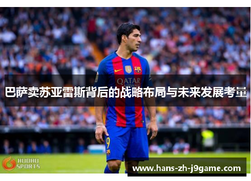 巴萨卖苏亚雷斯背后的战略布局与未来发展考量 巴萨卖苏亚雷斯背后的战略布局与未来发展考量