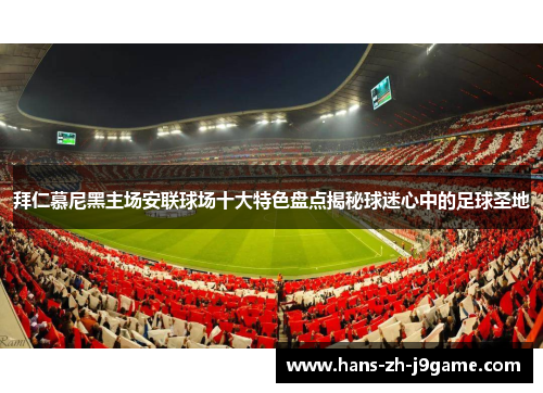 拜仁慕尼黑主场安联球场十大特色盘点揭秘球迷心中的足球圣地 拜仁慕尼黑主场安联球场十大特色盘点揭秘球迷心中的足球圣地