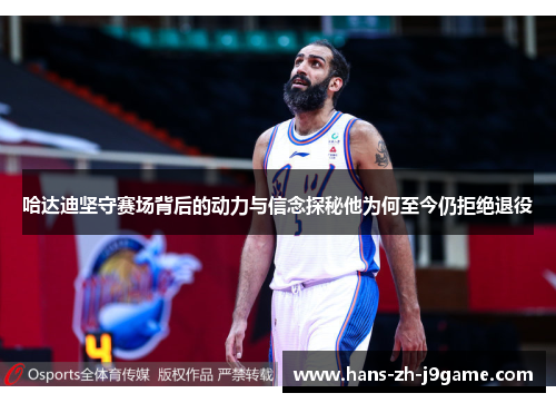 哈达迪坚守赛场背后的动力与信念探秘他为何至今仍拒绝退役 哈达迪坚守赛场背后的动力与信念探秘他为何至今仍拒绝退役
