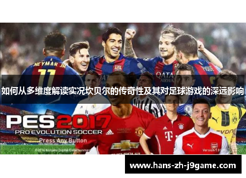 如何从多维度解读实况坎贝尔的传奇性及其对足球游戏的深远影响 如何从多维度解读实况坎贝尔的传奇性及其对足球游戏的深远影响