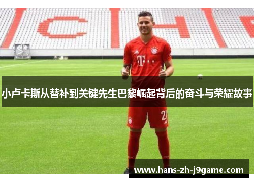 小卢卡斯从替补到关键先生巴黎崛起背后的奋斗与荣耀故事