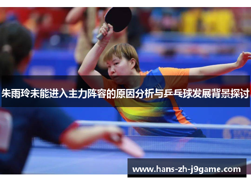 朱雨玲未能进入主力阵容的原因分析与乒乓球发展背景探讨
