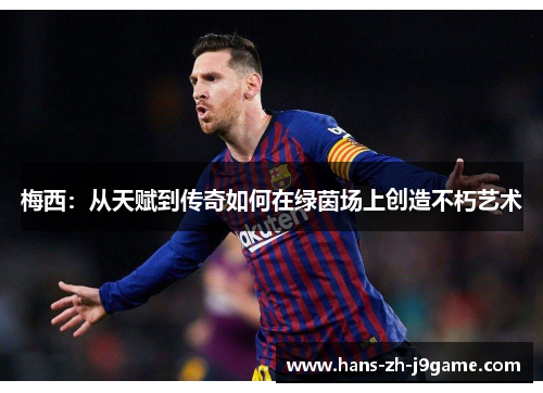 梅西：从天赋到传奇如何在绿茵场上创造不朽艺术