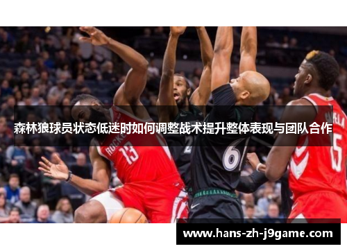 森林狼球员状态低迷时如何调整战术提升整体表现与团队合作 森林狼球员状态低迷时如何调整战术提升整体表现与团队合作
