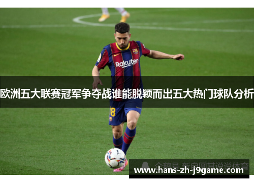 欧洲五大联赛冠军争夺战谁能脱颖而出五大热门球队分析 欧洲五大联赛冠军争夺战谁能脱颖而出五大热门球队分析