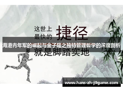 海港青年军的崛起与金子隆之独特管理哲学的深度剖析
