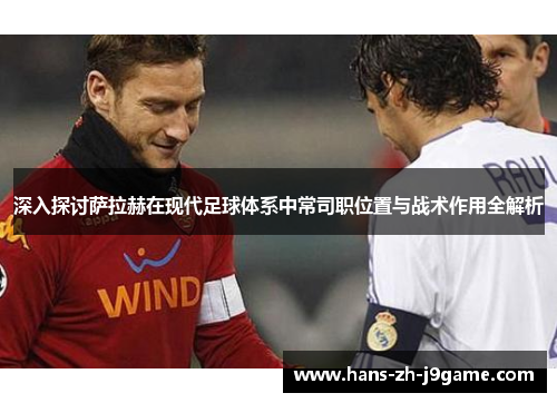 深入探讨萨拉赫在现代足球体系中常司职位置与战术作用全解析