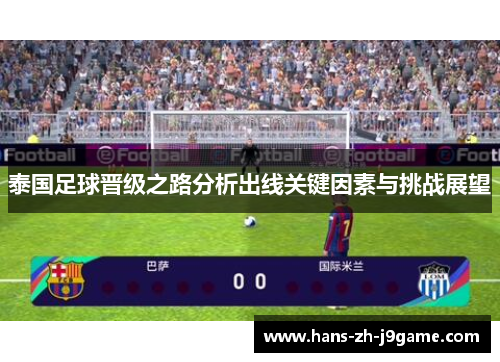 泰国足球晋级之路分析出线关键因素与挑战展望