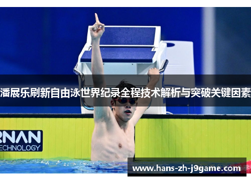 潘展乐刷新自由泳世界纪录全程技术解析与突破关键因素 潘展乐刷新自由泳世界纪录全程技术解析与突破关键因素