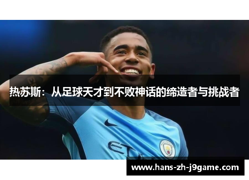 热苏斯:从足球天才到不败神话的缔造者与挑战者 热苏斯:从足球天才到不败神话的缔造者与挑战者