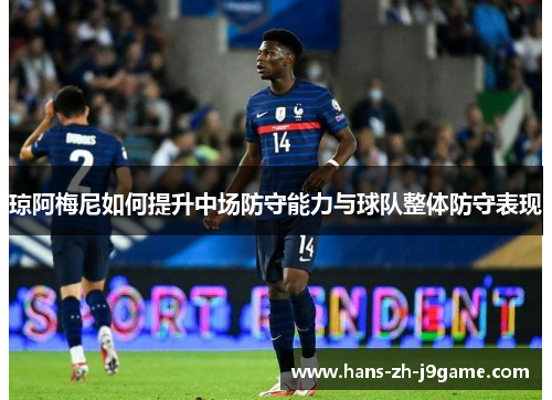 琼阿梅尼如何提升中场防守能力与球队整体防守表现