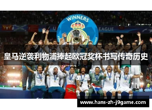 皇马逆袭利物浦捧起欧冠奖杯书写传奇历史