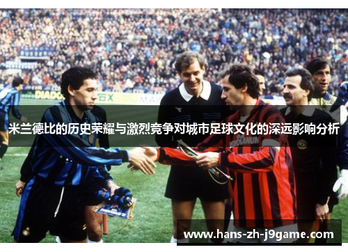 米兰德比的历史荣耀与激烈竞争对城市足球文化的深远影响分析