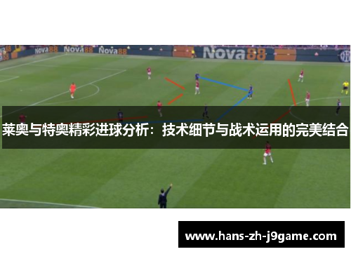莱奥与特奥精彩进球分析：技术细节与战术运用的完美结合