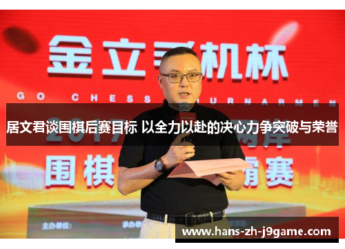 居文君谈围棋后赛目标 以全力以赴的决心力争突破与荣誉