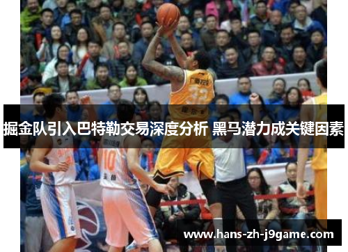 掘金队引入巴特勒交易深度分析 黑马潜力成关键因素