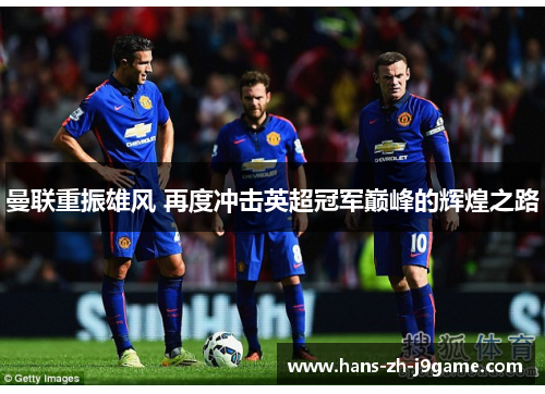 曼联重振雄风 再度冲击英超冠军巅峰的辉煌之路 曼联重振雄风 再度冲击英超冠军巅峰的辉煌之路