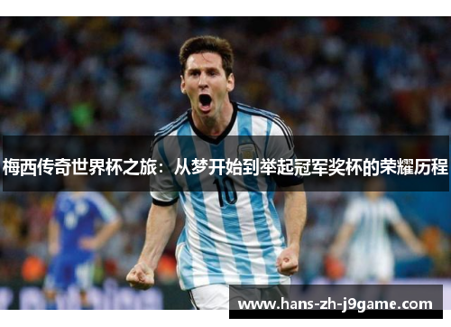 梅西传奇世界杯之旅：从梦开始到举起冠军奖杯的荣耀历程