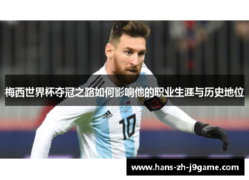 梅西世界杯夺冠之路如何影响他的职业生涯与历史地位