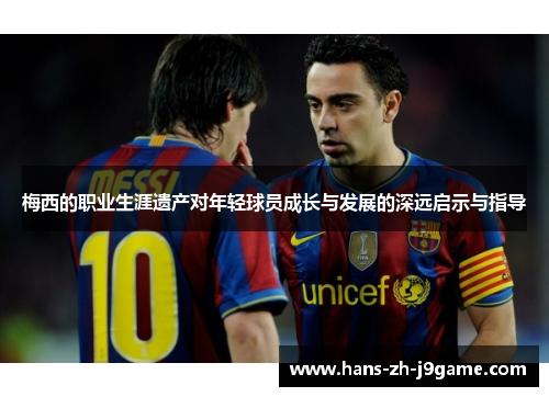 梅西的职业生涯遗产对年轻球员成长与发展的深远启示与指导