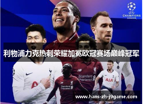 利物浦力克热刺荣耀加冕欧冠赛场巅峰冠军