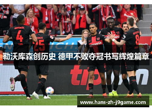 勒沃库森创历史 德甲不败夺冠书写辉煌篇章 勒沃库森创历史 德甲不败夺冠书写辉煌篇章