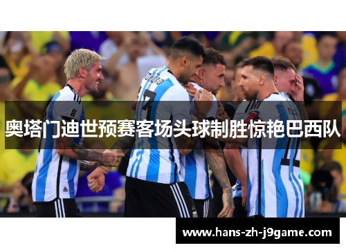奥塔门迪世预赛客场头球制胜惊艳巴西队