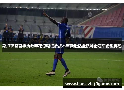 斯卢茨基首季执教申花惊艳绽放战术革新激活全队冲击冠军希望再起