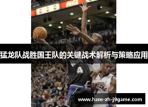 猛龙队战胜国王队的关键战术解析与策略应用 猛龙队战胜国王队的关键战术解析与策略应用