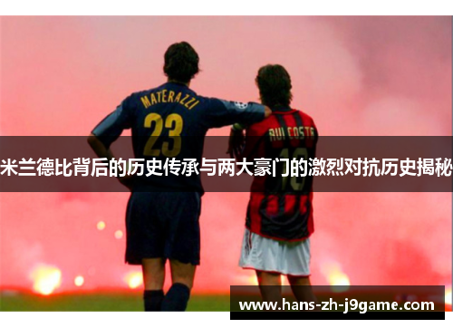 米兰德比背后的历史传承与两大豪门的激烈对抗历史揭秘