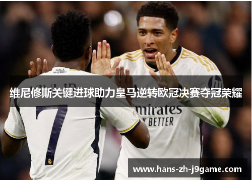 维尼修斯关键进球助力皇马逆转欧冠决赛夺冠荣耀