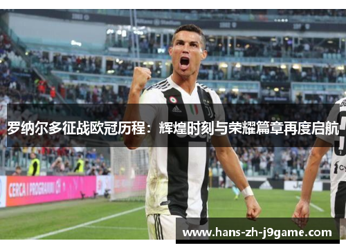 罗纳尔多征战欧冠历程：辉煌时刻与荣耀篇章再度启航