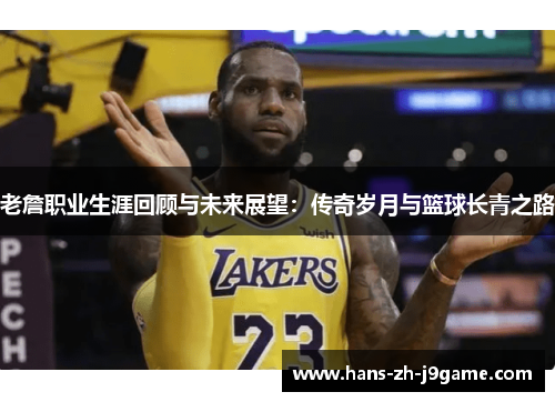 老詹职业生涯回顾与未来展望：传奇岁月与篮球长青之路