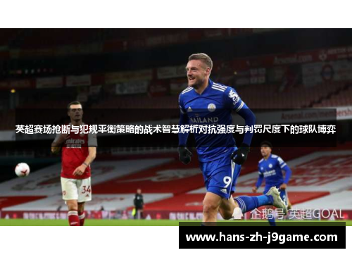 英超赛场抢断与犯规平衡策略的战术智慧解析对抗强度与判罚尺度下的球队博弈