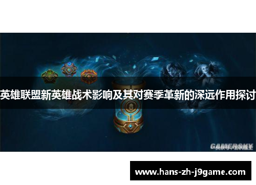 英雄联盟新英雄战术影响及其对赛季革新的深远作用探讨