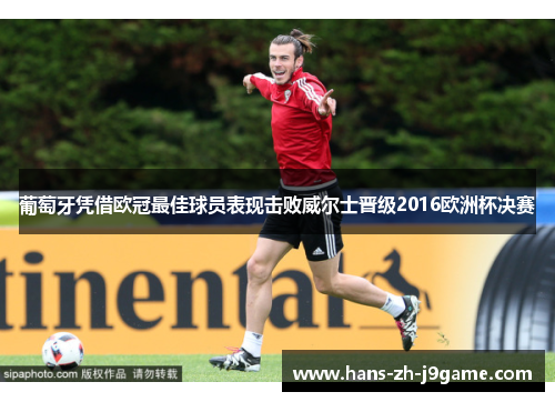 葡萄牙凭借欧冠最佳球员表现击败威尔士晋级2016欧洲杯决赛