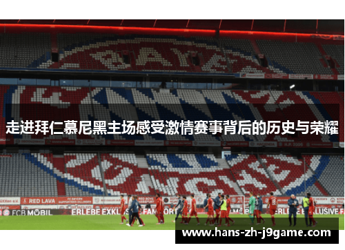 走进拜仁慕尼黑主场感受激情赛事背后的历史与荣耀 走进拜仁慕尼黑主场感受激情赛事背后的历史与荣耀
