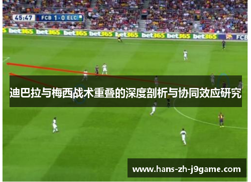 迪巴拉与梅西战术重叠的深度剖析与协同效应研究