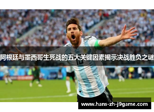 阿根廷与墨西哥生死战的五大关键因素揭示决战胜负之谜
